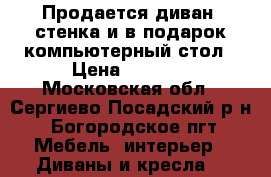 Продается диван, стенка и в подарок компьютерный стол › Цена ­ 3 000 - Московская обл., Сергиево-Посадский р-н, Богородское пгт Мебель, интерьер » Диваны и кресла   